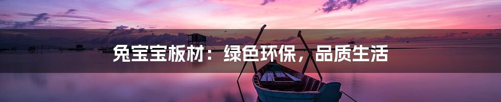 兔宝宝板材：绿色环保，品质生活