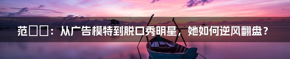 范湉湉：从广告模特到脱口秀明星，她如何逆风翻盘？