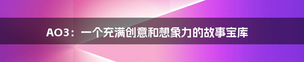AO3:一个充满创意和想象力的故事宝库
