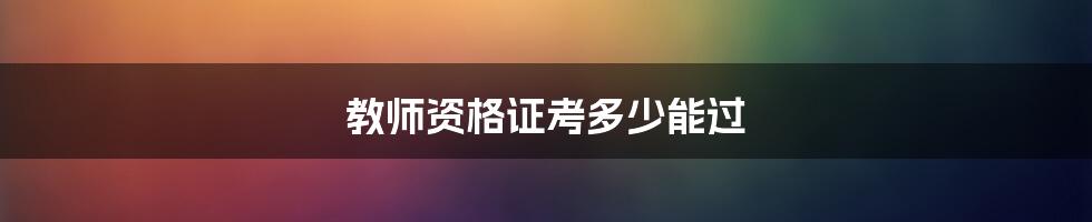 教师资格证考多少能过