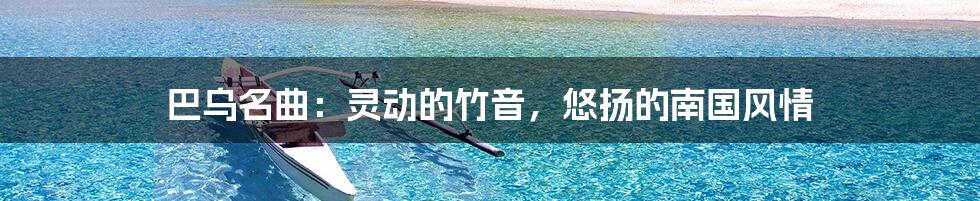 巴乌名曲:灵动的竹音,悠扬的南国风情