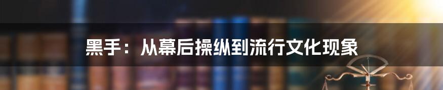 黑手:从幕后操纵到流行文化现象