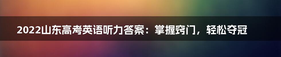 2022山东高考英语听力答案:掌握窍门,轻松夺冠