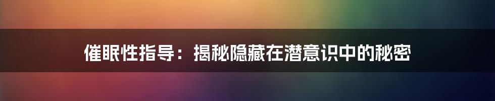 催眠性指导：揭秘隐藏在潜意识中的秘密