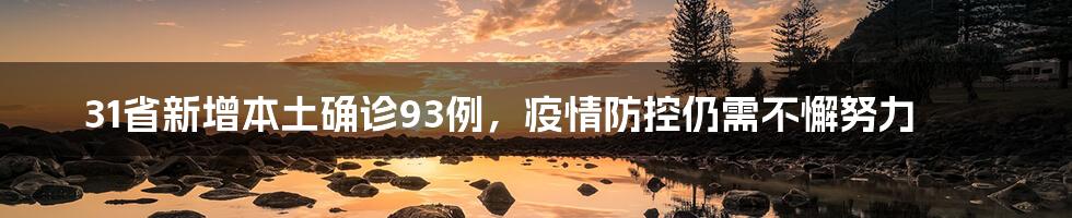 31省新增本土确诊93例，疫情防控仍需不懈努力