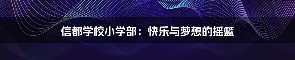 信都学校小学部：快乐与梦想的摇篮