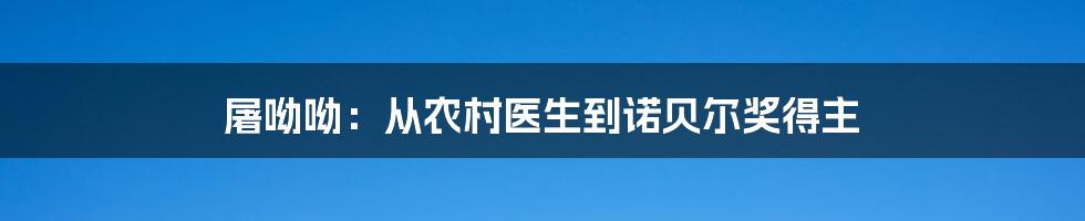 屠呦呦:从农村医生到诺贝尔奖得主