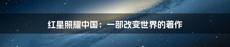 红星照耀中国：一部改变世界的著作