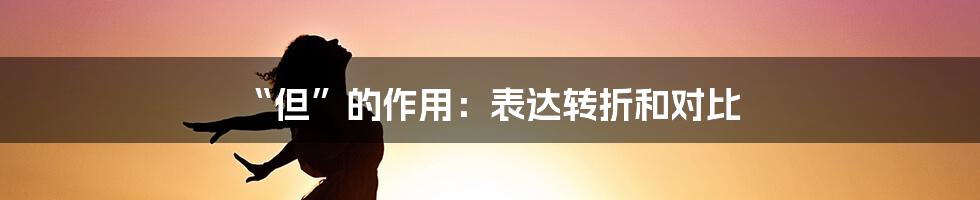“但”的作用:表达转折和对比