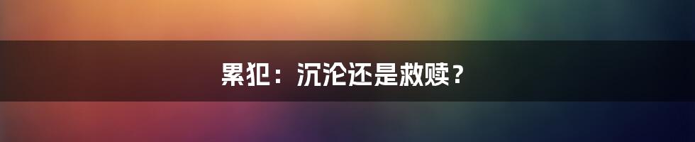 累犯：沉沦还是救赎？