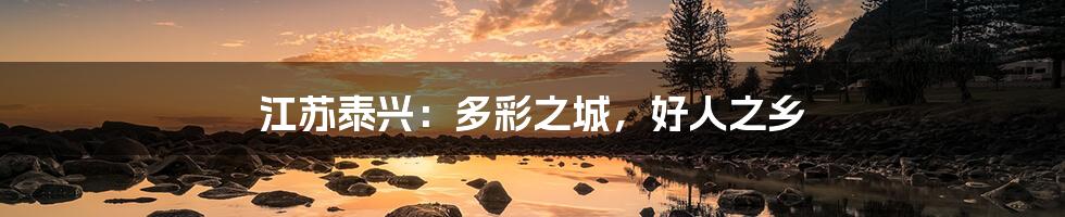 江苏泰兴:多彩之城,好人之乡