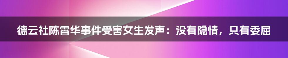 德云社陈霄华事件受害女生发声：没有隐情，只有委屈