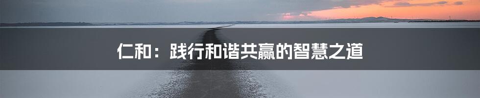 仁和：践行和谐共赢的智慧之道