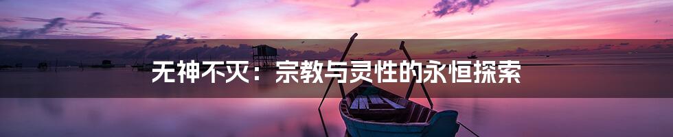 无神不灭:宗教与灵性的永恒探索