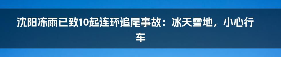 沈阳冻雨已致10起连环追尾事故：冰天雪地，小心行车