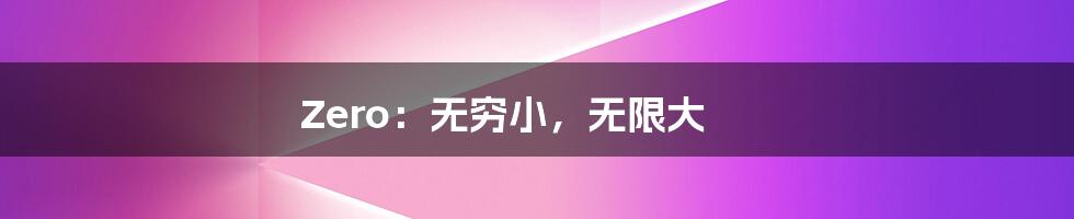 Zero:无穷小,无限大