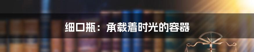 细口瓶：承载着时光的容器