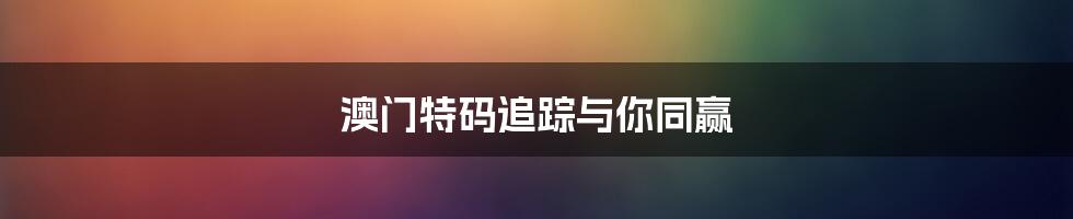 澳门特码追踪与你同赢
