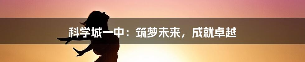 科学城一中：筑梦未来，成就卓越