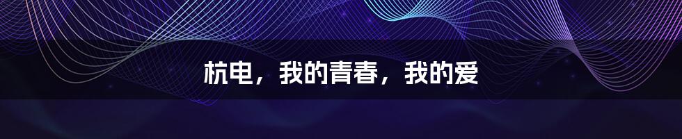 杭电,我的青春,我的爱