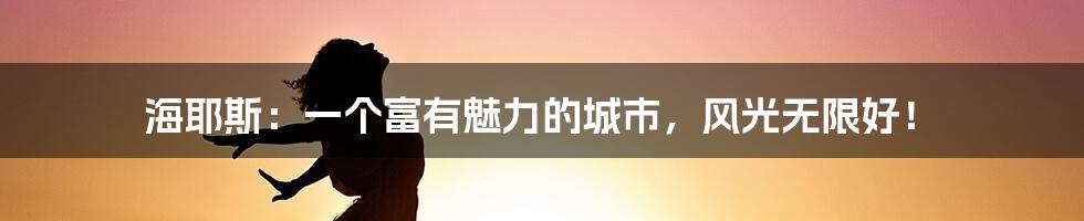 海耶斯：一个富有魅力的城市，风光无限好！