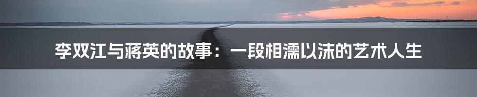 李双江与蒋英的故事：一段相濡以沫的艺术人生