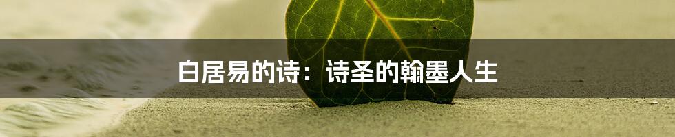 白居易的诗：诗圣的翰墨人生