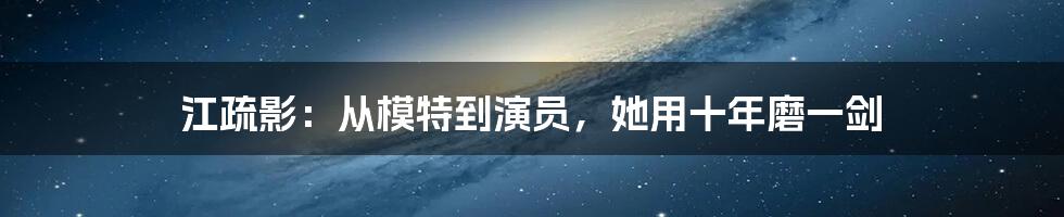 江疏影：从模特到演员，她用十年磨一剑