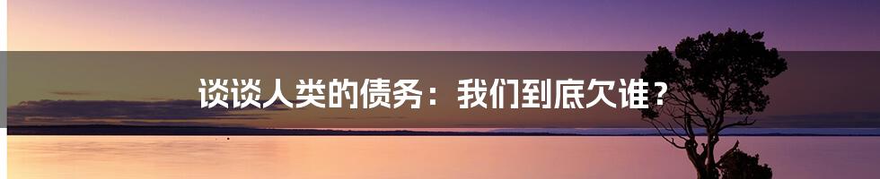 谈谈人类的债务：我们到底欠谁？