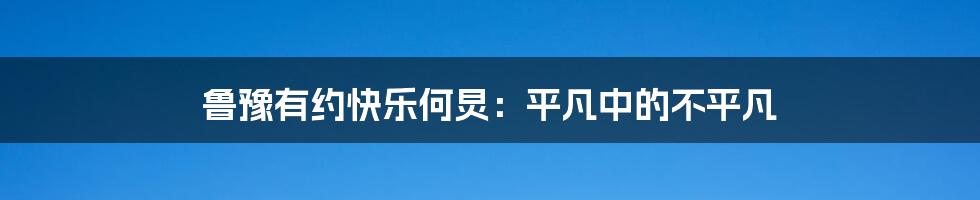 鲁豫有约快乐何炅：平凡中的不平凡