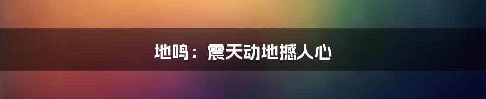地鸣:震天动地撼人心