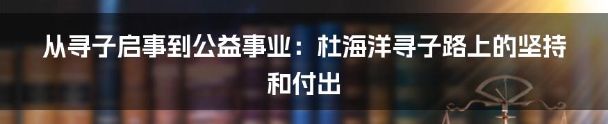 从寻子启事到公益事业:杜海洋寻子路上的坚持和付出
