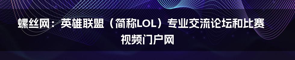 螺丝网：英雄联盟（简称LOL）专业交流论坛和比赛视频门户网