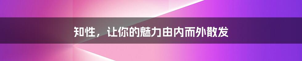 知性，让你的魅力由内而外散发