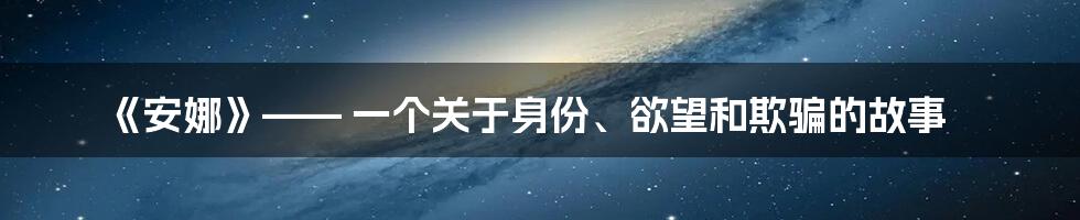 《安娜》—— 一个关于身份、欲望和欺骗的故事