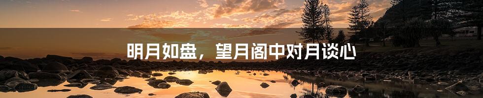 明月如盘,望月阁中对月谈心