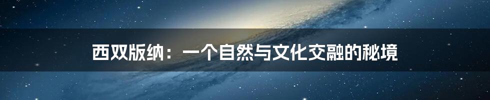 西双版纳:一个自然与文化交融的秘境