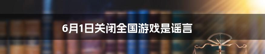 6月1日关闭全国游戏是谣言