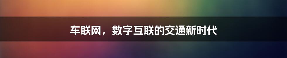 车联网，数字互联的交通新时代