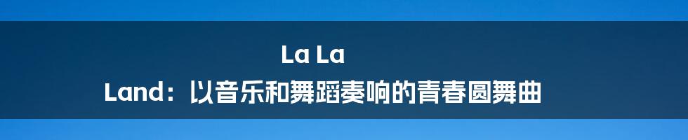 La La Land：以音乐和舞蹈奏响的青春圆舞曲