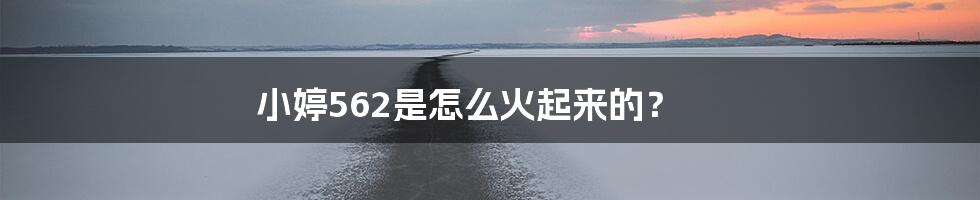 小婷562是怎么火起来的?