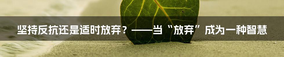 坚持反抗还是适时放弃?——当“放弃”成为一种智慧