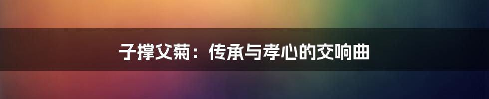 子撑父菊：传承与孝心的交响曲