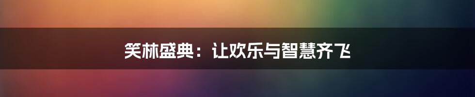 笑林盛典：让欢乐与智慧齐飞