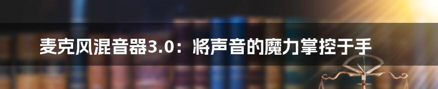 麦克风混音器3.0：将声音的魔力掌控于手