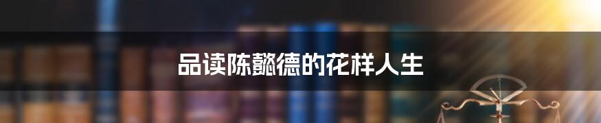 品读陈懿德的花样人生
