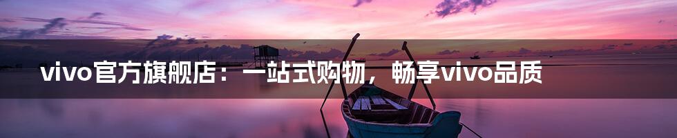 vivo官方旗舰店:一站式购物,畅享vivo品质