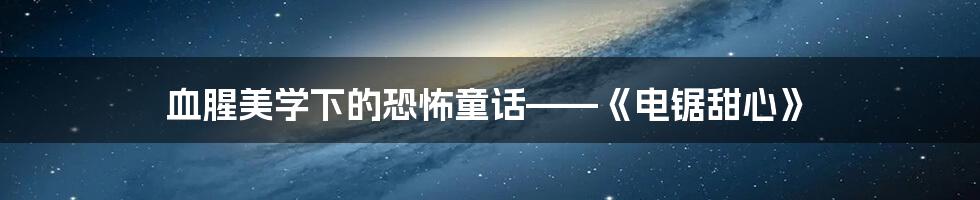 血腥美学下的恐怖童话——《电锯甜心》