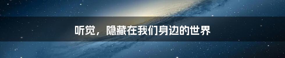 听觉,隐藏在我们身边的世界