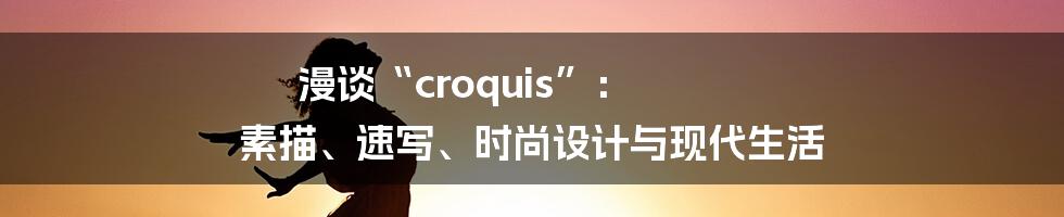 漫谈“croquis”: 素描、速写、时尚设计与现代生活